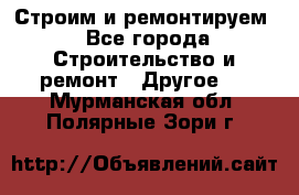 Строим и ремонтируем - Все города Строительство и ремонт » Другое   . Мурманская обл.,Полярные Зори г.